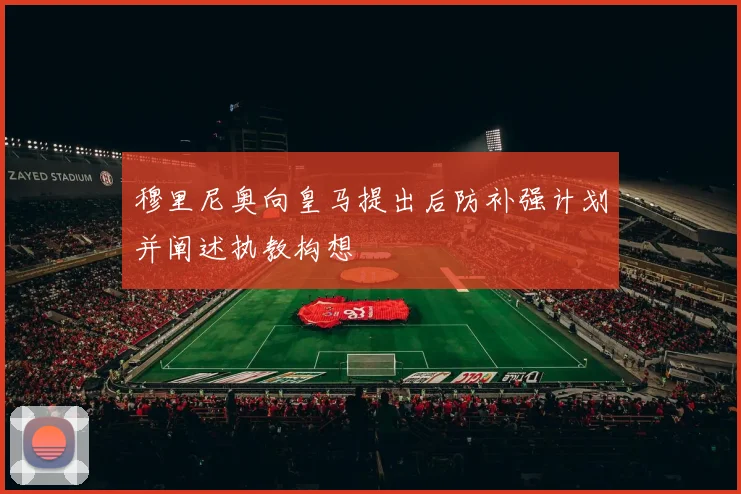 穆里尼奥向皇马提出后防补强计划并阐述执教构想