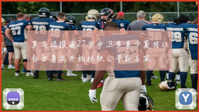 罗马诺报道27岁中卫多基今夏将以自由身离开柏林联合寻新东家
