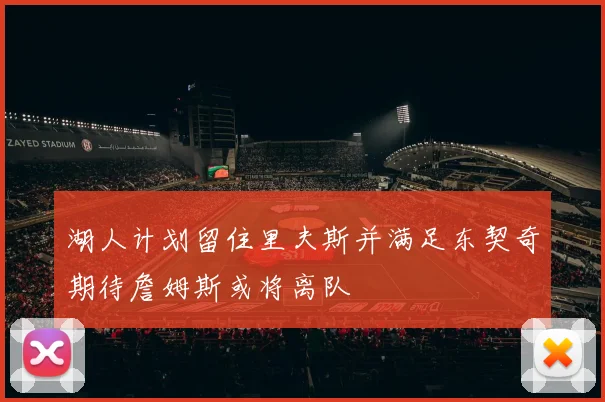 湖人计划留住里夫斯并满足东契奇期待詹姆斯或将离队