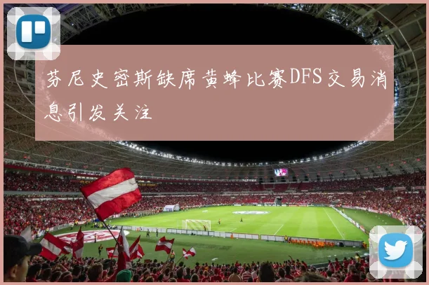 芬尼史密斯缺席黄蜂比赛DFS交易消息引发关注