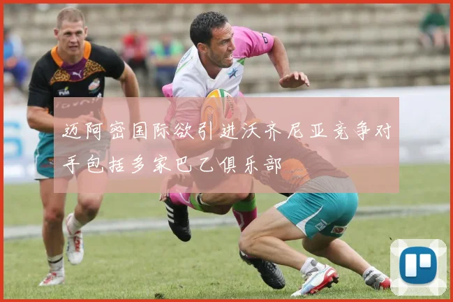 迈阿密国际欲引进沃齐尼亚竞争对手包括多家巴乙俱乐部