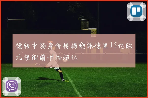 德转中场身价榜揭晓佩德里15亿欧元领衔前十均超亿