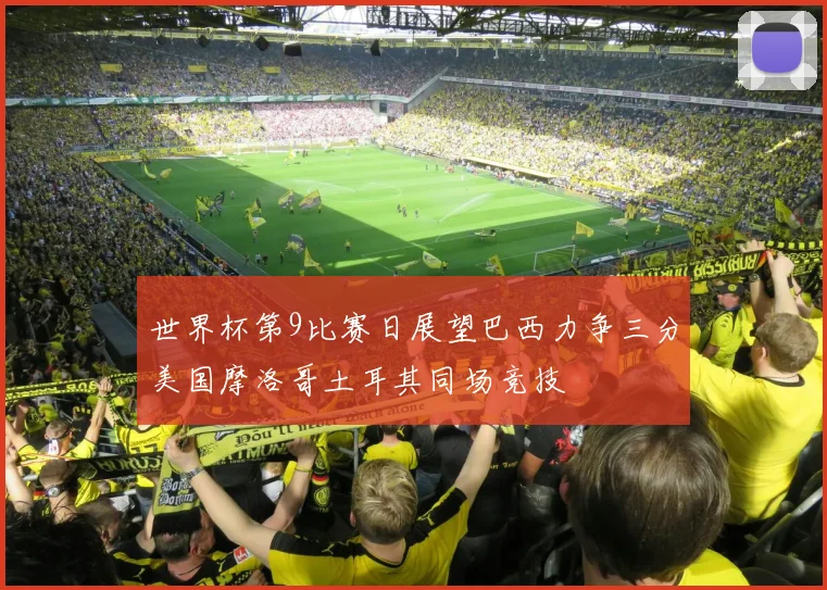 世界杯第9比赛日展望巴西力争三分美国摩洛哥土耳其同场竞技